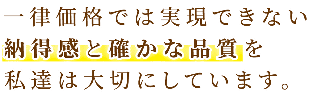 一律価格では実現できない納得のお見積もりをご提案いたします!