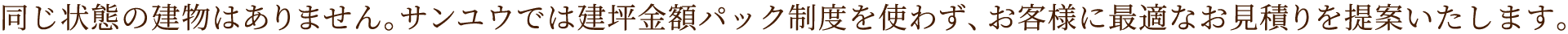 同じ状態の建物はない、だから建坪金額パック制は使いません